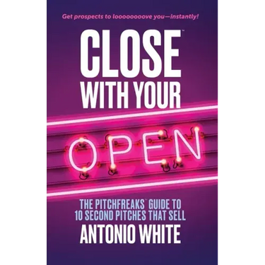 Close With Your Open: The Pitchfreaks Guide to Selling in 10 Seconds or Less