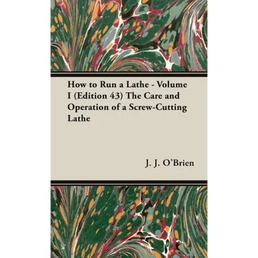 How to Run a Lathe - Volume I (Edition 43) The Care and Operation of a Screw-Cutting Lathe