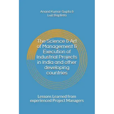 The Science & Art of Management & Execution of Industrial Projects in India and other developing countries: Lessons Learned from experienced Project M