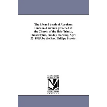 The life and death of Abraham Lincoln. A sermon preached at the Church of the Holy Trinity, Philadelphia, Sunday morning, April 23, 1865, by the Rev.
