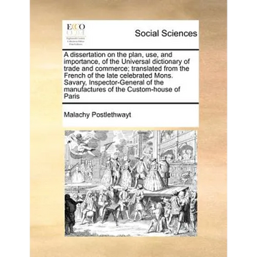 A Dissertation on the Plan, Use, and Importance, of the Universal Dictionary of Trade and Commerce; Translated from the French of the Late Celebrated