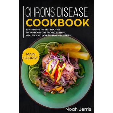 Chrons Disease Cookbook: Main Course - 80 + Step-By-Step Recipes to Improve Gastrointestinal Health and Long-Term Wellness (Ibd Effective Approach)