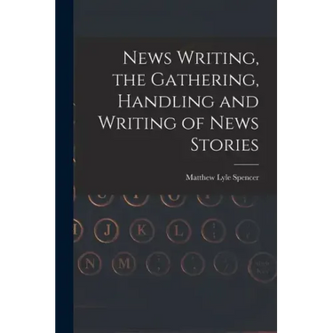 News Writing, the Gathering, Handling and Writing of News Stories