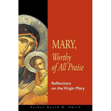 Mary, Worthy of All Praise: Reflections on the Virgin Mary