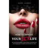 How to Improve Your Sex Life: An uncensored guide to becoming an amazing lover and enjoying an incredible sex life with your man
