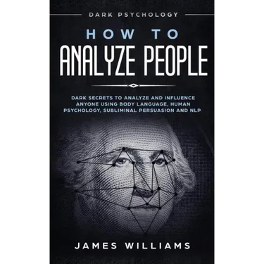 How to Analyze People: Dark Psychology - Dark Secrets to Analyze and Influence Anyone Using Body Language, Human Psychology, Subliminal Persu