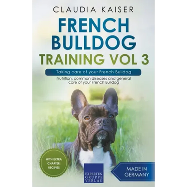 French Bulldog Training Vol 3 - Taking care of your French Bulldog: Nutrition, common diseases and general care of your French Bulldog