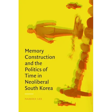 Memory Construction and the Politics of Time in Neoliberal South Korea
