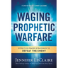 Waging Prophetic Warfare: Effective Prayer Strategies to Defeat the Enemy