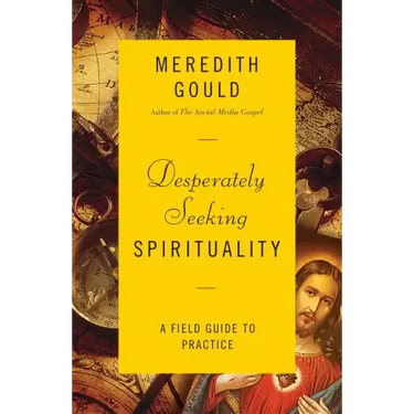 Desperately Seeking Spirituality: A Field Guide to Practice