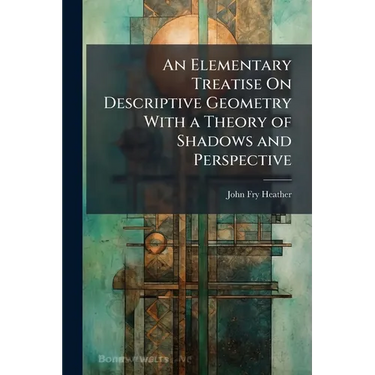 An Elementary Treatise On Descriptive Geometry With a Theory of Shadows and Perspective