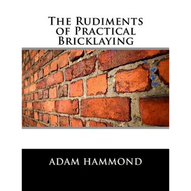 The Rudiments of Practical Bricklaying