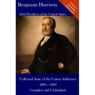 Benjamin Harrison: Collected State of the Union Addresses 1889 - 1892: Volume 21 of the Del Lume Executive History Series