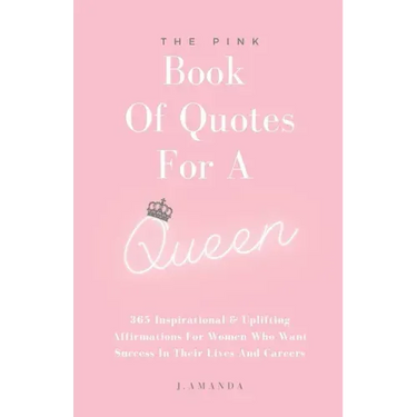 The Pink Book Of Quotes For A Queen: 365 Inspirational & Uplifting Affirmations For Women Who Want Success In Their Lives And Careers