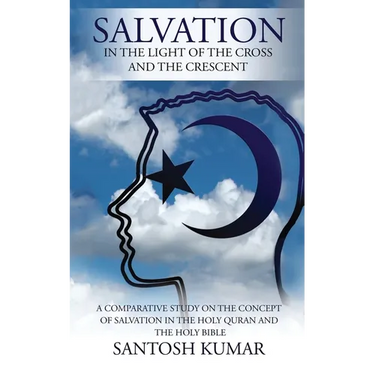 Salvation: IN THE LIGHT OF THE CROSS AND THE CRESCENT: A Comparative Study on the Concept of Salvation in the Holy Quran and the Holy Bible