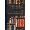 The School Laws of Michigan: With Notes and Forms: to Which Are Added Designs for School-houses ...