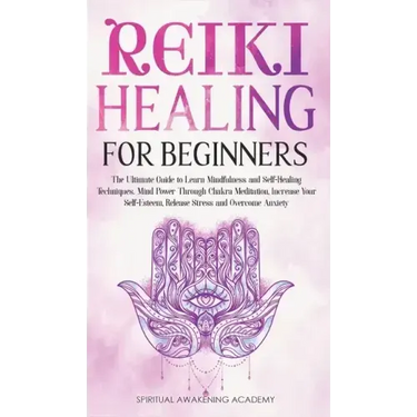 Reiki Healing for Beginners: The Ultimate Guide to Learn Mindfulness and Self-Healing Techniques. Mind Power Through Chakra Meditation, Increase Yo