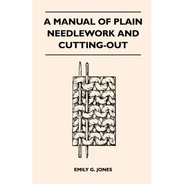 A Manual of Plain Needlework and Cutting-Out