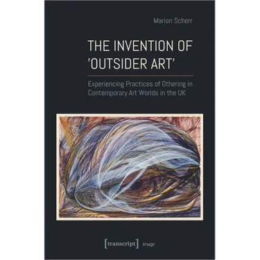 The Invention of >Outsider Art: Experiencing Practices of Othering in Contemporary Art Worlds in the UK