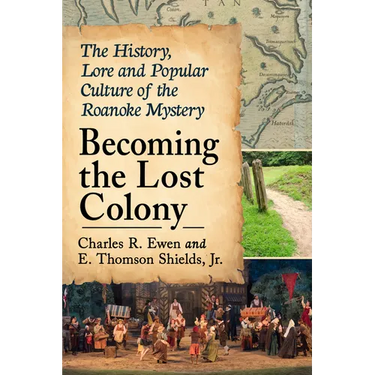 Becoming the Lost Colony: The History, Lore and Popular Culture of the Roanoke Mystery