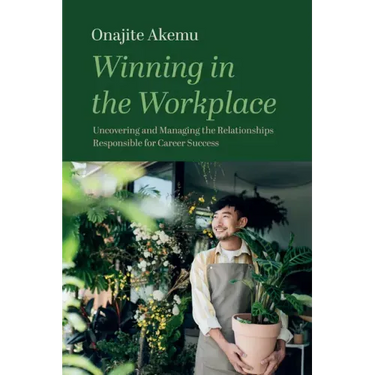 Winning in the Workplace: Uncovering and Managing the Relationships Responsible for Career Success
