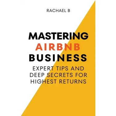 Mastering Airbnb Business: Expert Tips And Deep Secrets For Highest Returns