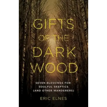 Gifts of the Dark Wood: Seven Blessings for Soulful Skeptics (and Other Wanderers)