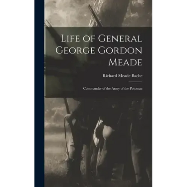 Life of General George Gordon Meade: Commander of the Army of the Potomac
