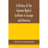 A history of the German Baptist brethren in Europe and America