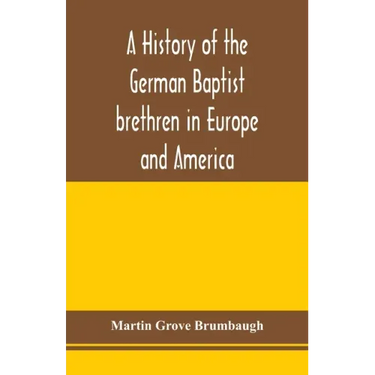 A history of the German Baptist brethren in Europe and America