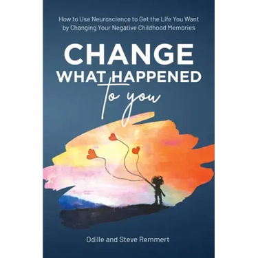 Change What Happened to You: How to Use Neuroscience to Get the Life You Want by Changing Your Negative Childhood Memories