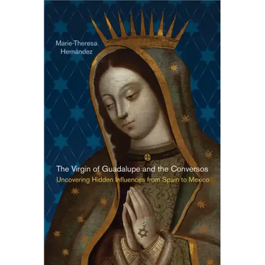 The Virgin of Guadalupe and the Conversos: Uncovering Hidden Influences from Spain to Mexico