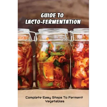 Guide To Lacto-Fermentation: Complete Easy Steps To Ferment Vegetables: Spicy Pickle Recipe