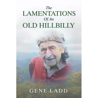 The Lamentations of an Old Hillbilly: A Collection of Poems, Recipes and Stories of How Faith Guided My Life.