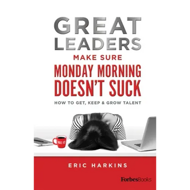 Great Leaders Make Sure Monday Morning Doesn't Suck: How to Get, Keep & Grow Talent