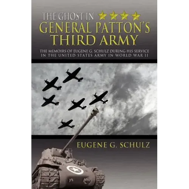 The Ghost in General Patton's Third Army: The Memoirs of Eugene G. Schulz During His Service in the United States Army in World War II