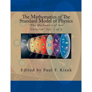 The Mathematics of The Standard Model of Physics: "The Mechanics of Our Universe" Vol. 1 of 2