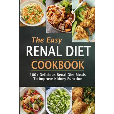 The Easy Renal Diet Cookbook: 100+ Delicious Renal Diet Meals To Improve Kidney Function