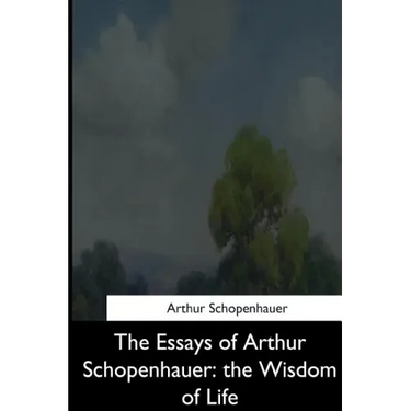 The Essays of Arthur Schopenhauer: the Wisdom of Life