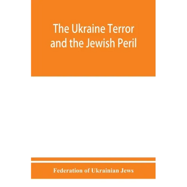 The Ukraine Terror and the Jewish Peril: Comprising 1. Memorandum by the Committee of Jewish Delegations on the Massacre of Jews in the Ukraine 2. Rep