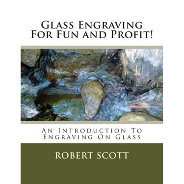 Glass Engraving For Fun and Profit!: An Introduction To Engraving On Glass