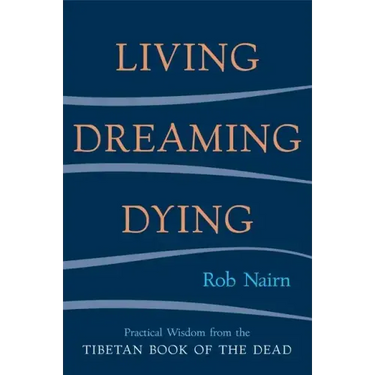 Living, Dreaming, Dying: Wisdom for Everyday Life from the Tibetan Book of the Dead
