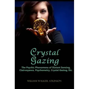 Crystal Gazing: The Psychic Phenomena of Distant Sensing, Clairvoyance, Psychometry, Crystal Gazing, Etc.