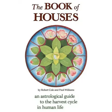 The Book of Houses: An Astrological Guide to the Harvest Cycle in Human Life