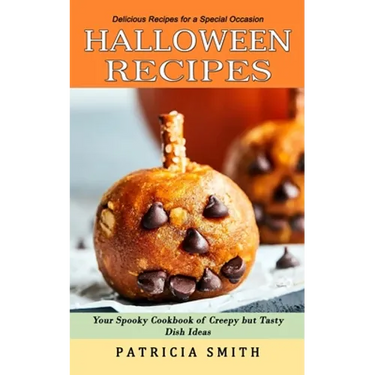 Halloween Recipes: Delicious Recipes for a Special Occasion (Your Spooky Cookbook of Creepy but Tasty Dish Ideas)