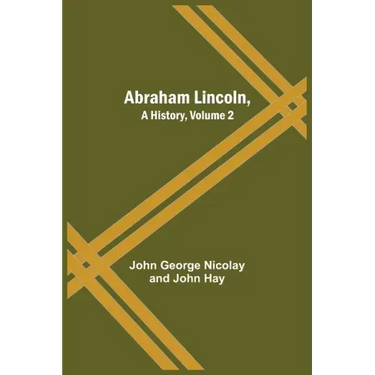Abraham Lincoln, A History, Volume 2