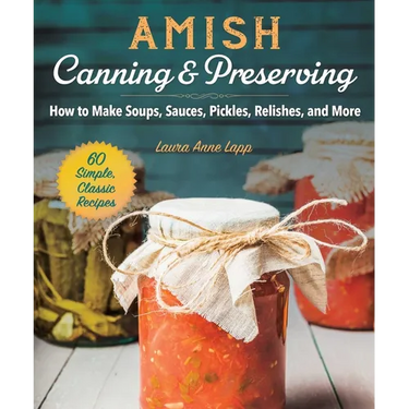 Amish Canning & Preserving: How to Make Soups, Sauces, Pickles, Relishes, and More