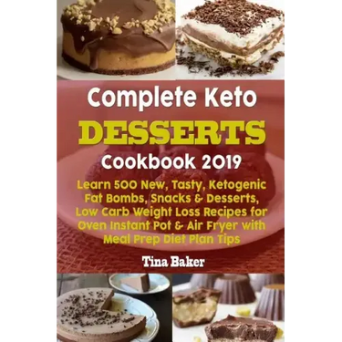 Complete Keto Desserts Cookbook 2019: Learn 500 New, Tasty, Ketogenic Fat Bombs, Snacks & Desserts, Low Carb Weight Loss Recipes for Oven Instant Pot