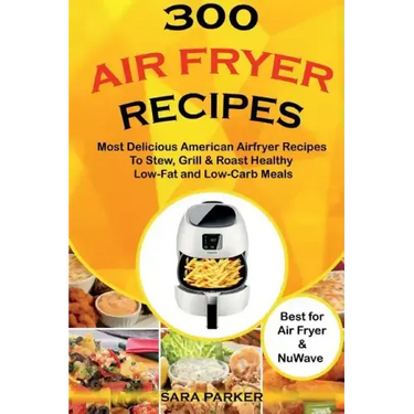 300 Air Fryer Recipes: Most Delicious American Airfryer Recipes to Stew, Grill & Roast Healthy Low-Fat and Low-Carb Meals