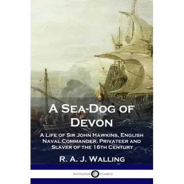 A Sea-Dog of Devon: A Life of Sir John Hawkins, English Naval Commander, Privateer and Slaver of the 16th Century